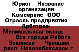 Юрист › Название организации ­ Комсервис, ООО › Отрасль предприятия ­ Арбитраж › Минимальный оклад ­ 25 000 - Все города Работа » Вакансии   . Чувашия респ.,Новочебоксарск г.